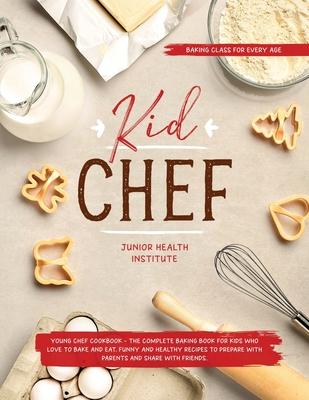 Kid Chef: Young Chef Cookbook - The Complete Baking Book for Kids Who Love to Bake and Eat. Funny and Healthy Recipes to Prepare