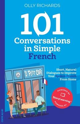 101 Conversations in Simple French: Short, Natural Dialogues to Improve Your Spoken French From Home