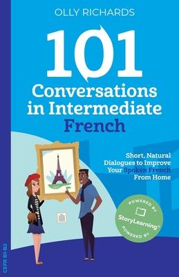 101 Conversations in Intermediate French: Short, Natural Dialogues to Improve Your French From Home