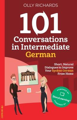 101 Conversations in Intermediate German: Short, Natural Dialogues to Improve Your Spoken German From Home