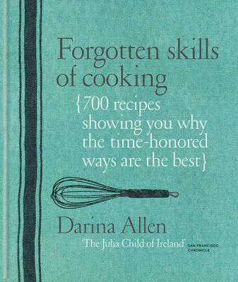 Forgotten Skills of Cooking: 700 Recipes Showing You Why the Time-Honoured Ways Are the Best