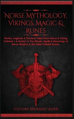 Norse Mythology, Vikings, Magic & Runes: Stories, Legends & Timeless Tales From Norse & Viking Folklore + A Guide To The Rituals, Spells & Meanings of