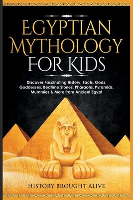 Egyptian Mythology For Kids: Discover Fascinating History, Facts, Gods, Goddesses, Bedtime Stories, Pharaohs, Pyramids, Mummies & More from Ancient