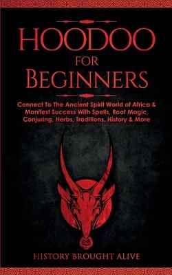 Hoodoo for Beginners: Connect To The Ancient Spirit World of Africa & Manifest Success With Spells, Root Magic, Conjuring, Herbs, Traditions