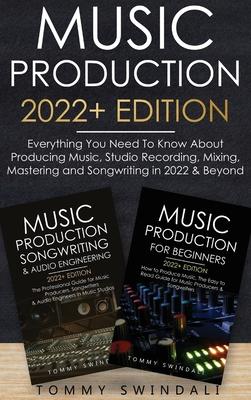 Music Production 2022+ Edition: Everything You Need To Know About Producing Music, Studio Recording, Mixing, Mastering and Songwriting in 2022 & Beyon