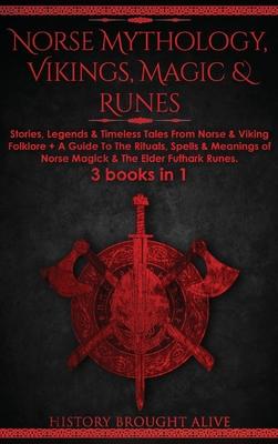 Norse Mythology, Vikings, Magic & Runes: Stories, Legends & Timeless Tales From Norse & Viking Folklore + A Guide To The Rituals, Spells & Meanings of