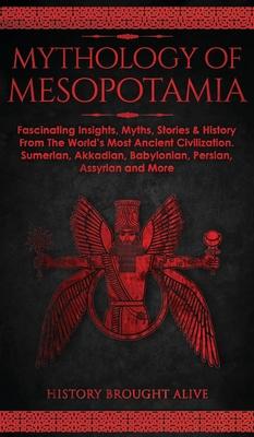 Mythology of Mesopotamia: Fascinating Insights, Myths, Stories & History From The World's Most Ancient Civilization. Sumerian, Akkadian, Babylon