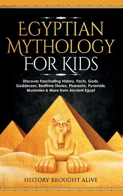 Egyptian Mythology For Kids: Discover Fascinating History, Facts, Gods, Goddesses, Bedtime Stories, Pharaohs, Pyramids, Mummies & More from Ancient