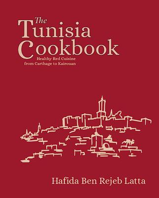 The Tunisia Cookbook: Healthy Red Cuisine from Carthage to Kairouan