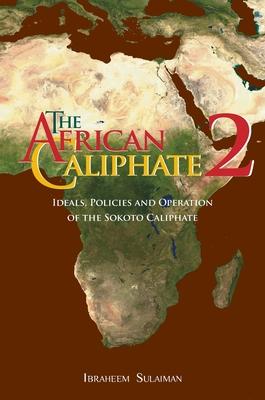 The African Caliphate 2: Ideals, Policies and Operation of the Sokoto Caliphate