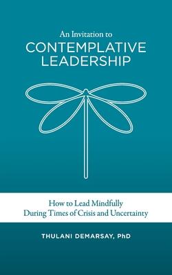 An Invitation to Contemplative Leadership: How to Lead Mindfully During Times of Crisis and Uncertainty