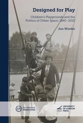 Designed for Play: Children's Playgrounds and the Politics of Urban Space, 1840-2010