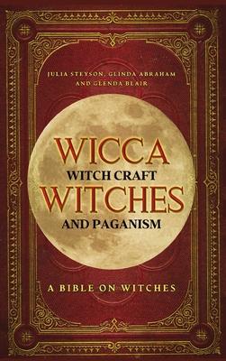 Wicca, Witch Craft, Witches and Paganism Hardback Version: A Bible on Witches: Witch Book (Witches, Spells and Magic 1)