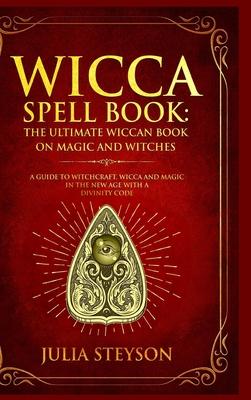 Wicca Spell Book - Hardcover Version: The Ultimate Wiccan Book on Magic and Witches: A Guide to Witchcraft, Wicca and Magic in the New Age with a Divi