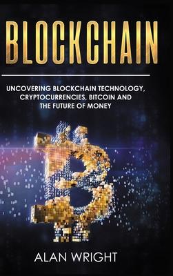 Blockchain - Hardcover Version: Uncovering Blockchain Technology, Cryptocurrencies, Bitcoin and the Future of Money: Blockchain and Cryptocurrency Exp