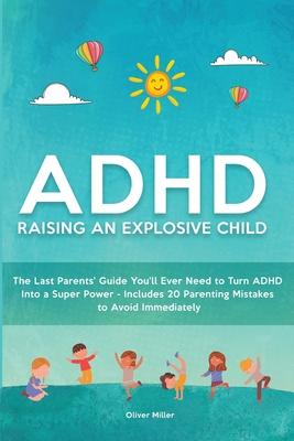 ADHD - Raising an Explosive Child: The Last Parents' Guide You'll Ever Need to Turn ADHD Into a Super Power- Includes 20 Parenting Mistakes to Avoid I