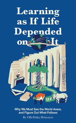Learning as If Life Depended on It: Why We Must See the World Anew, and Figure Out What Follows Subscription
