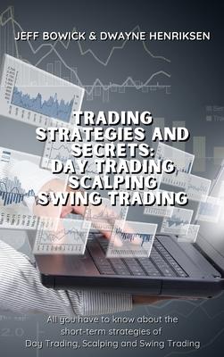 Trading Strategies and Secrets - Day Trading Scalping Swing Trading: All you have to know about the short-term strategies of Day Trading, Scalping and