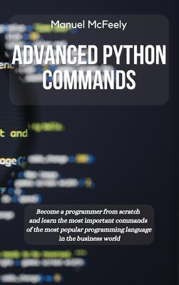 Advanced Python Commands: Become a Programmer from Scratch and Learn the Most Important Commands of the Most Popular Programming Language in the Busin Subscription