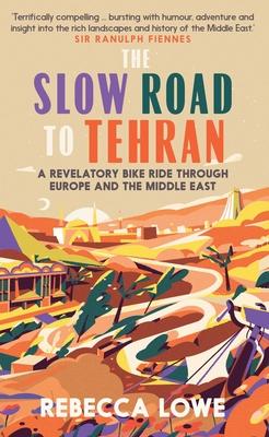 The Slow Road to Tehran: A Revelatory Bike Ride Through Europe and the Middle East