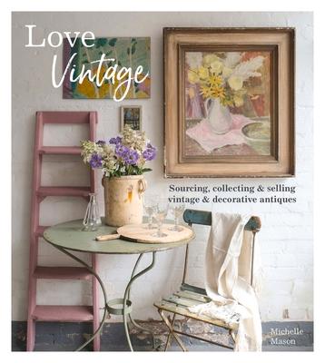 Love Vintage: Sourcing, Collecting and Selling Vintage and Decorative Antiques