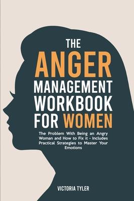 The Anger Management Workbook for Women: The Problem With Being an Angry Woman and How to Fix it - Includes 19 Practical Strategies to Master Your Emo