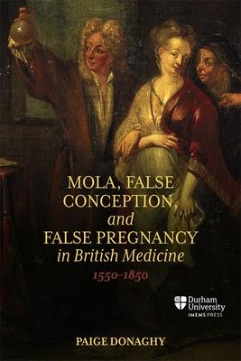 Mola, False Conception, and False Pregnancy in British Medicine, 1550-1850 Subscription