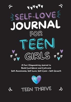 The Self-Love Journal for Teen Girls: A Fun and Empowering Journal to Build Confidence and Cultivate Self-Awareness, Self-Love, Self-Care and Self-Gro