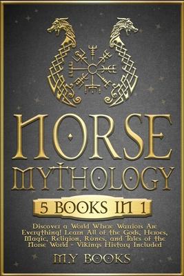 Norse Mythology: [5 in 1] Discover a World Where Warriors Are Everything! Learn All of the Gods, Heroes, Magic, Traditions, Runes and T