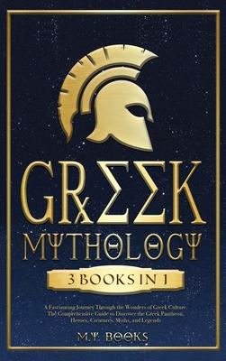 Greek Mythology: [3 in 1] A Fascinating Journey Through the Wonders of Greek Culture Comprehensible Guide to Discover the Greek Pantheo