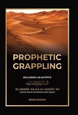 Prophetic Grappling: Including as-Suyuti's al-Mus&#257;r&#703;ah il&#257; al-Mu&#7779;&#257;r&#703;ah