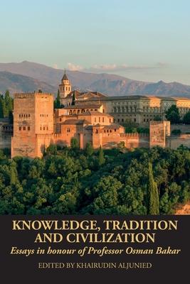 Knowledge, Tradition and Civilization: Essays in honour of Professor Osman Bakar