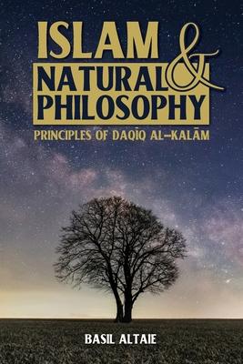 Islam and Natural Philosophy: Principles of Daq&#299;q al-Kal&#257;m