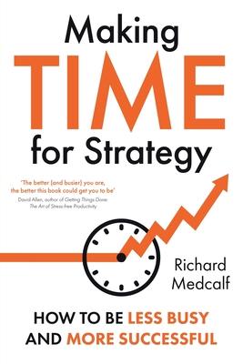 Making TIME for Strategy: How to be less busy and more successful TBC (OR: How to free yourself up to lead at a new level)