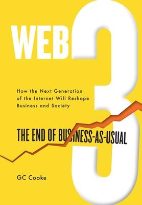 Web3: The End of Business as Usual; The impact of Web 3.0, Blockchain, Bitcoin, NFTs, Crypto, DeFi, Smart Contracts and the