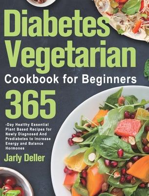 Diabetes Vegetarian Cookbook for Beginners: 365-Day Healthy Essential Plant Based Recipes for Newly Diagnosed and Prediabetes to Increase Energy and B