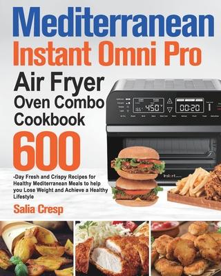 Mediterranean Instant Omni Pro Air Fryer Oven Combo Cookbook: 600-Day Fresh and Crispy Recipes for Healthy Mediterranean Meals to help you Lose Weight