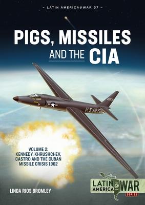 Pigs, Missiles and the CIA: Volume 2 - Kennedy, Khrushchev, Castro and the Cuban Missile Crisis 1962