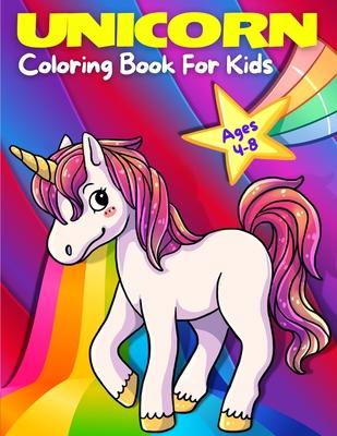 Unicorn Coloring Book For Kids Ages 4-8: Adorable, Cute, Fun And Magical Unicorns Coloring Pages For Girls And Boys For Ages 4 - 5 - 6 - 7 - 8 - 9. (K