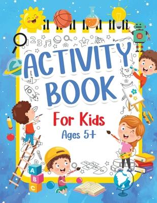 Activity Book For Kids 5+ Years Old: Fun Activity Book For Boys And Girls 6-9 7-10 Years Old. Big Pages Of Connect The Dots, Mazes, Puzzles & Many Mor