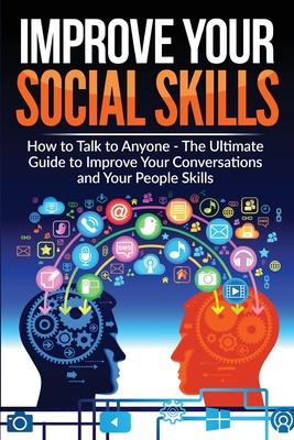 Improve Your Social Skills - Become A Master Of Communication: The Ultimate Guide To Improve Your Conversations And Your People Skills - Improve Your