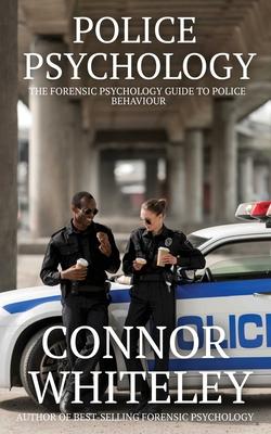 Police Psychology: The Forensic Psychology Guide To Police Behaviour