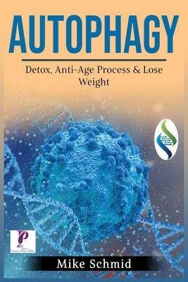 Autophagy: Detox Your Body, Activate The Anti- Age Process and Lose Weight. Increase Your Body's Natural Intelligence.