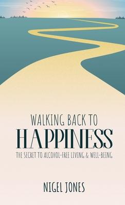 Walking Back to Happiness: The Secret to Alcohol-Free Living & Well-Being