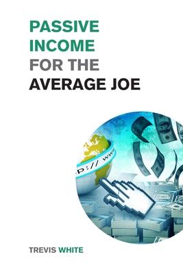 Passive Income for the Average Joe: 18 Methods to Generate over $10,000 a Month and Become Financially Free in a Few Weeks