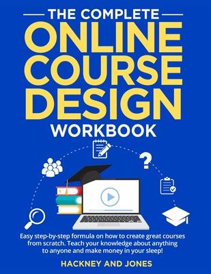 The Complete Online Course Design Workbook: Easy step-by-step formula on how to create great courses from scratch. Teach your knowledge about anything