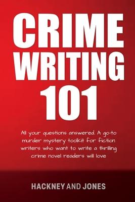 Crime Writing 101: All Your Questions Answered. A Go-To Murder Mystery Toolkit For Fiction Writers Who Want To Write A Thrilling Crime No