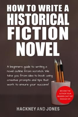 How To Write A Historical Fiction Novel: A Beginner's Guide To Writing A Novel Outline From Scratch. We Take You From Idea To Book Using Creative Prom