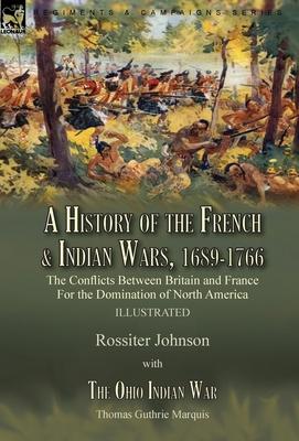 A History of the French & Indian Wars, 1689-1766: the Conflicts Between Britain and France For the Domination of North America---A History of the Fren