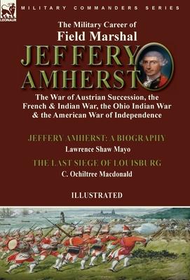 The Military Career of Field Marshal Jeffery Amherst: the War of Austrian Succession, the French & Indian War, the Ohio Indian War & the American War Subscription